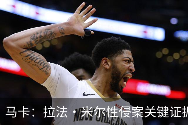 马卡：拉法·米尔性侵案关键证据曝光，法院将在未来几周作出判决
